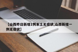 【山西昨日新增1例本土无症状,山西新增一例无症状】
