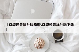 【口袋怪兽绿叶版攻略,口袋怪兽绿叶版下载】