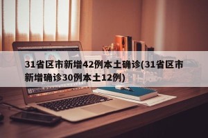 31省区市新增42例本土确诊(31省区市新增确诊30例本土12例)