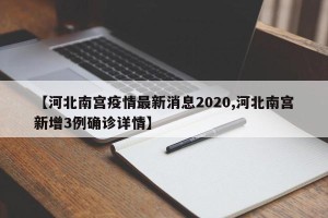 【河北南宫疫情最新消息2020,河北南宫新增3例确诊详情】