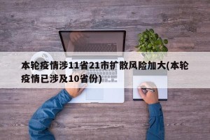本轮疫情涉11省21市扩散风险加大(本轮疫情已涉及10省份)