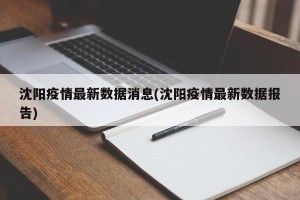 沈阳疫情最新数据消息(沈阳疫情最新数据报告)