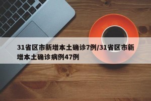 31省区市新增本土确诊7例/31省区市新增本土确诊病例47例