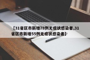【31省区市新增78例无症状感染者,31省区市新增55例无症状感染者】