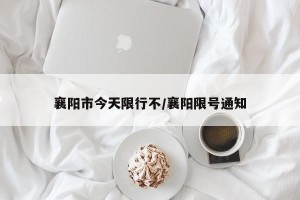 襄阳市今天限行不/襄阳限号通知