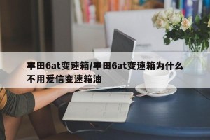 丰田6at变速箱/丰田6at变速箱为什么不用爱信变速箱油