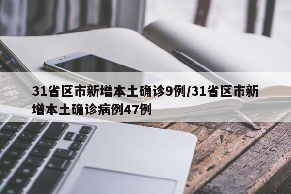 31省区市新增本土确诊9例/31省区市新增本土确诊病例47例