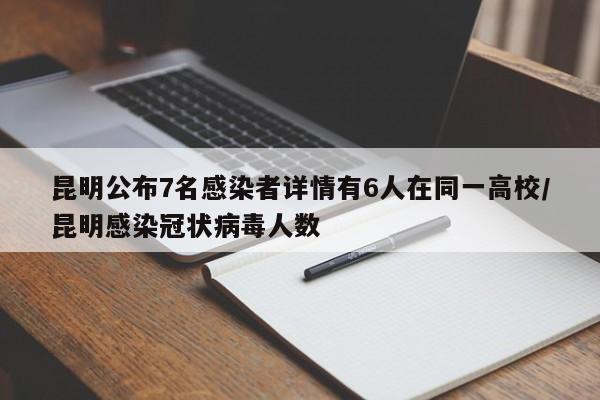 昆明公布7名感染者详情有6人在同一高校/昆明感染冠状病毒人数