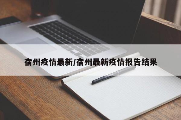 宿州疫情最新/宿州最新疫情报告结果