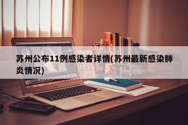 苏州公布11例感染者详情(苏州最新感染肺炎情况)