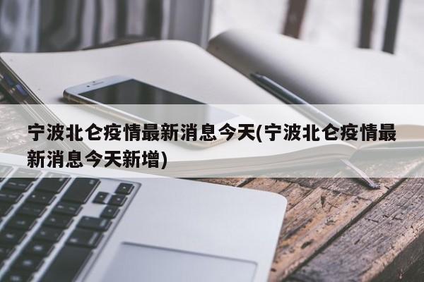 宁波北仑疫情最新消息今天(宁波北仑疫情最新消息今天新增)