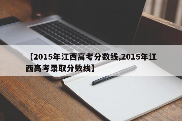 【2015年江西高考分数线,2015年江西高考录取分数线】