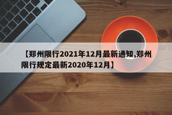 【郑州限行2021年12月最新通知,郑州限行规定最新2020年12月】