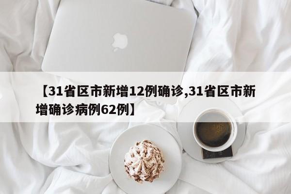【31省区市新增12例确诊,31省区市新增确诊病例62例】