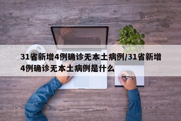 31省新增4例确诊无本土病例/31省新增4例确诊无本土病例是什么