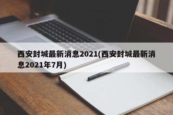 西安封城最新消息2021(西安封城最新消息2021年7月)