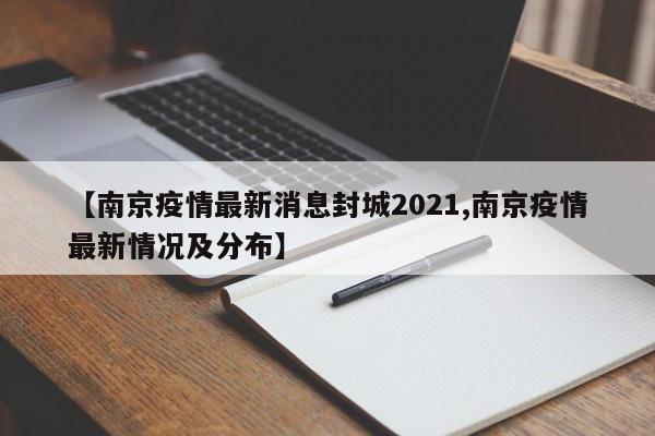 【南京疫情最新消息封城2021,南京疫情最新情况及分布】