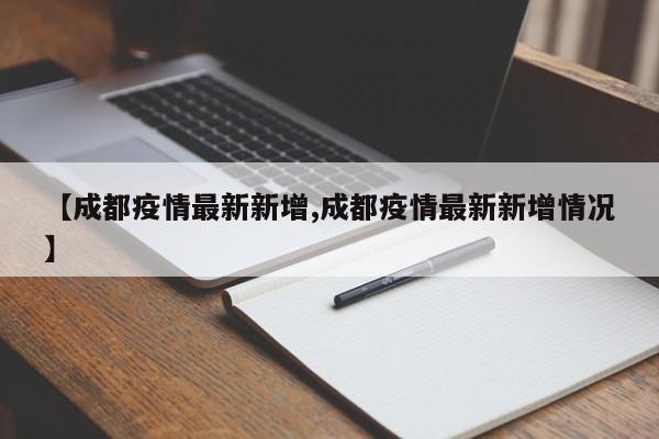 【成都疫情最新新增,成都疫情最新新增情况】