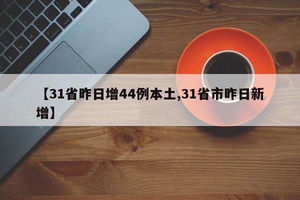 【31省昨日增44例本土,31省市昨日新增】