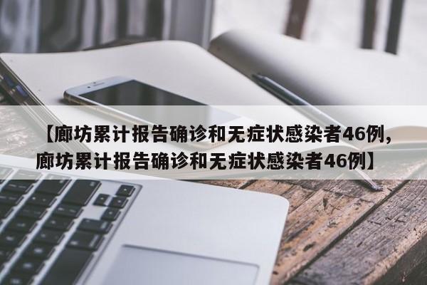 【廊坊累计报告确诊和无症状感染者46例,廊坊累计报告确诊和无症状感染者46例】