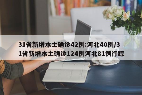 31省新增本土确诊42例:河北40例/31省新增本土确诊124例河北81例行踪