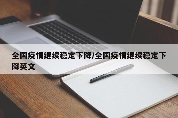全国疫情继续稳定下降/全国疫情继续稳定下降英文