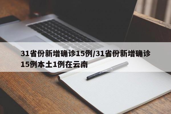 31省份新增确诊15例/31省份新增确诊15例本土1例在云南