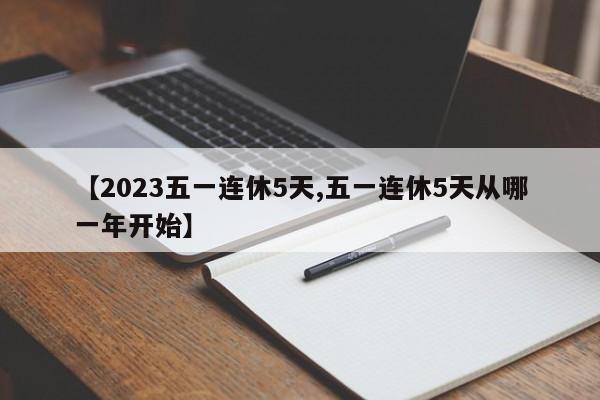 【2023五一连休5天,五一连休5天从哪一年开始】