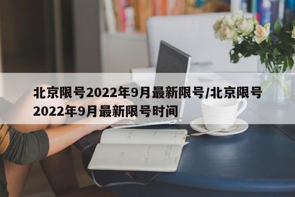 北京限号2022年9月最新限号/北京限号2022年9月最新限号时间