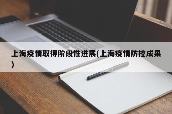 上海疫情取得阶段性进展(上海疫情防控成果)