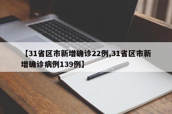 【31省区市新增确诊22例,31省区市新增确诊病例139例】