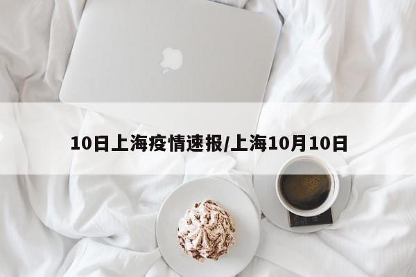 10日上海疫情速报/上海10月10日