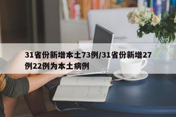 31省份新增本土73例/31省份新增27例22例为本土病例