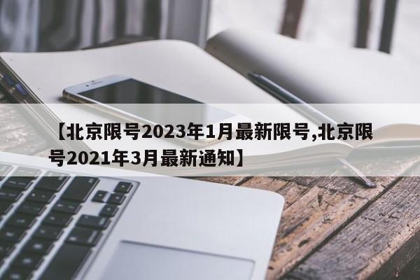 【北京限号2023年1月最新限号,北京限号2021年3月最新通知】