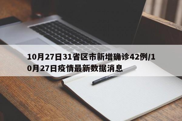 10月27日31省区市新增确诊42例/10月27日疫情最新数据消息
