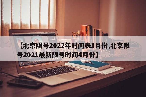 【北京限号2022年时间表1月份,北京限号2021最新限号时间4月份】