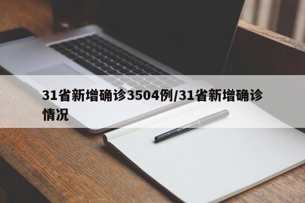 31省新增确诊3504例/31省新增确诊情况