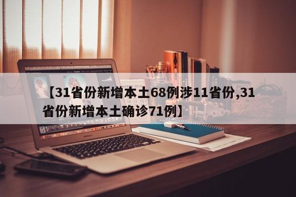 【31省份新增本土68例涉11省份,31省份新增本土确诊71例】