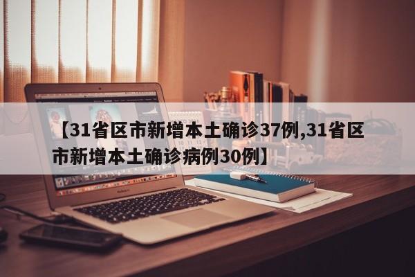 【31省区市新增本土确诊37例,31省区市新增本土确诊病例30例】