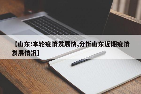 【山东:本轮疫情发展快,分析山东近期疫情发展情况】