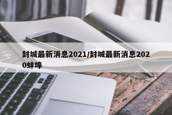 封城最新消息2021/封城最新消息2020蚌埠
