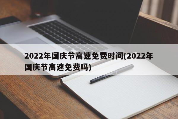 2022年国庆节高速免费时间(2022年国庆节高速免费吗)