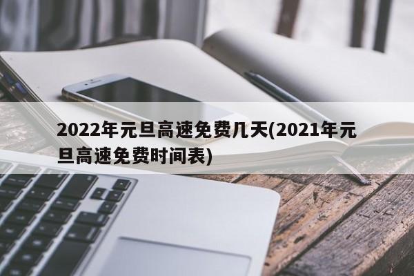 2022年元旦高速免费几天(2021年元旦高速免费时间表)