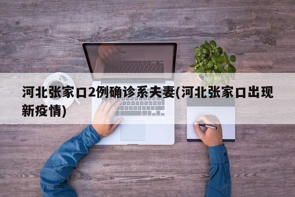 河北张家口2例确诊系夫妻(河北张家口出现新疫情)