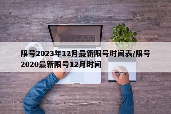 限号2023年12月最新限号时间表/限号2020最新限号12月时间
