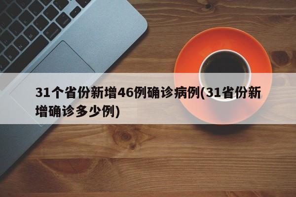 31个省份新增46例确诊病例(31省份新增确诊多少例)