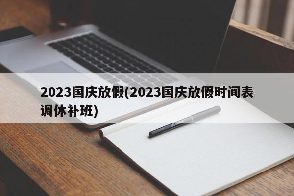 2023国庆放假(2023国庆放假时间表调休补班)