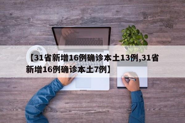 【31省新增16例确诊本土13例,31省新增16例确诊本土7例】