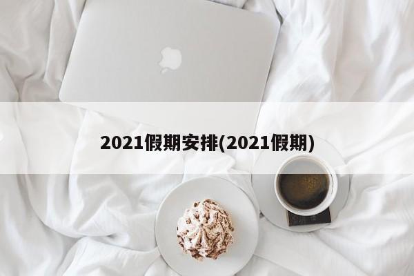 2021假期安排(2021假期)