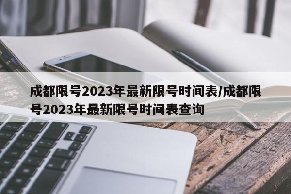 成都限号2023年最新限号时间表/成都限号2023年最新限号时间表查询